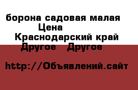 борона садовая малая  › Цена ­ 1 000 - Краснодарский край Другое » Другое   